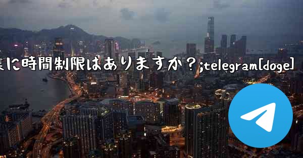 Telegram メッセージの編集に時間制限はありますか？;telegram[doge]
