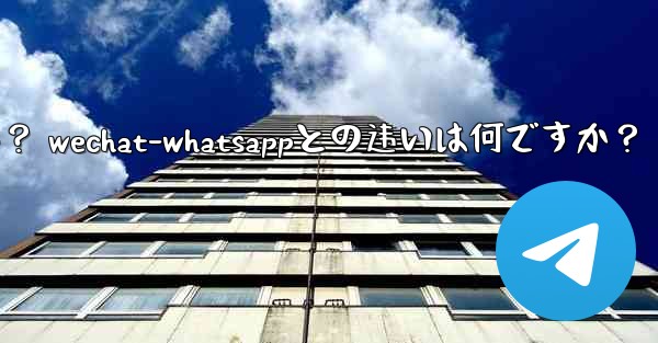 電報とは何ですか? WeChat-WhatsAppとの違いは何ですか?;电报とは何ですか? wechat-whatsappとの违いは何ですか?