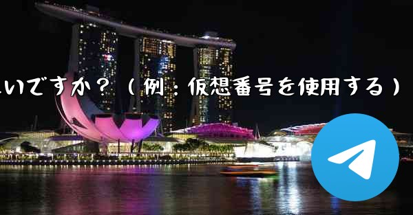 完全に匿名の Telegram アカウントを作成するにはどうすればよいですか? (例:仮想番号を使用する)