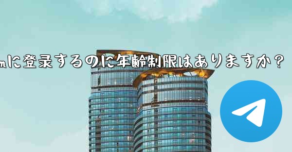 Telegramに登録するのに年齢制限はありますか？_telegramに登录するのに年齢制限はありますか？