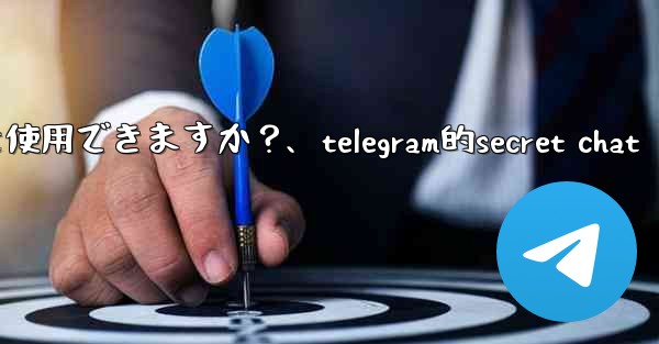 Telegram をロックするために指紋または Face ID を使用できますか？、telegram的secret chat