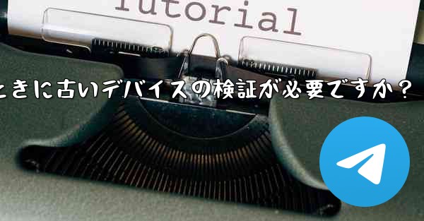 Telegram では、新しいデバイスからログインするときに古いデバイスの検証が必要ですか？