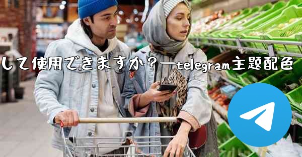 自分の写真を Telegram チャットの背景として使用できますか?—telegram主题配色