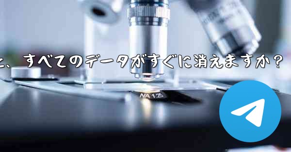 Telegram アカウントを削除すると、すべてのデータがすぐに消えますか?