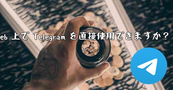 アプリをダウンロードせずに、Web 上で Telegram を直接使用できますか？