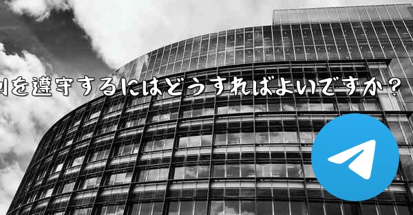 Telegram の使用に関して、さまざまな国-地域の法律や規制を遵守するにはどうすればよいですか?