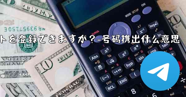 1 つの携帯電話番号で複数の Telegram アカウントを登録できますか？-号码携出什么意思