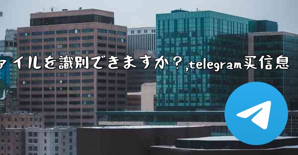 Telegram ボットはユーザーが送信したファイルを識別できますか？,telegram买信息