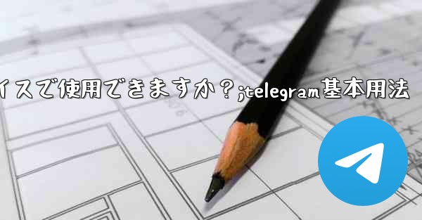 Telegram はどのデバイスで使用できますか？;telegram基本用法