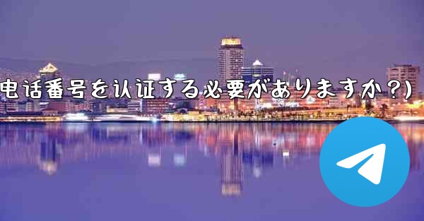 Telegramに登録するには携帯電話番号を認証する必要がありますか?(telegramに登录するには携帯电话番号を认证する必要がありますか?)