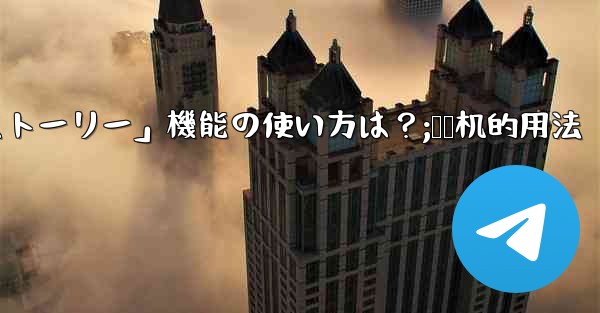 Telegramの「ストーリー」機能の使い方は？;饸饹机的用法