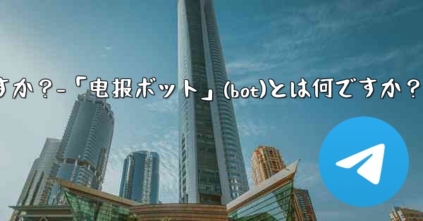 「電報ボット」(Bot)とは何ですか?-「电报ボット」(bot)とは何ですか?