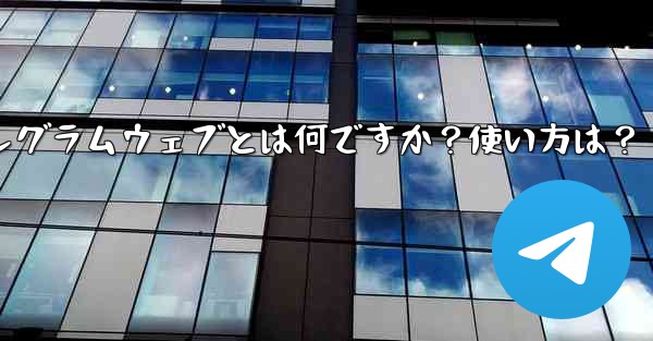 テレグラムウェブとは何ですか？使い方は？、テレグラムウェブとは何ですか？使い方は？