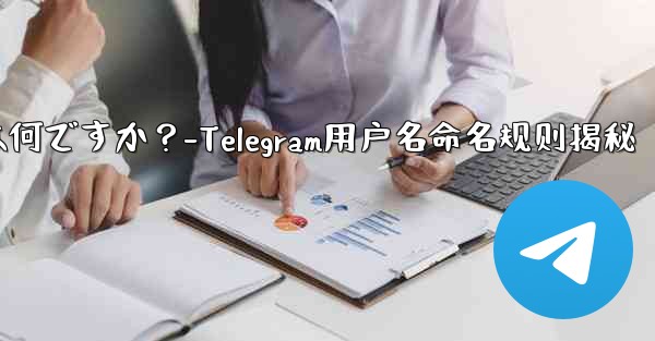 Telegram ユーザー名の命名規則は何ですか?-Telegram用户名命名规则揭秘