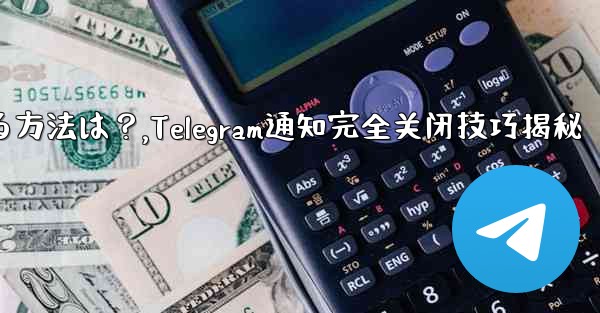 Telegramの通知を完全にオフにする方法は?,Telegram通知完全关闭技巧揭秘