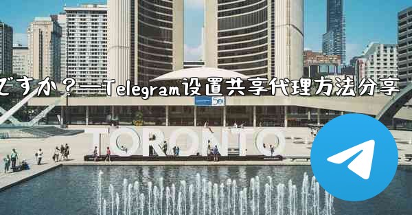 Telegram で設定したプロキシを友達と共有するにはどうすればよいですか？—Telegram设置共享代理方法分享