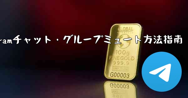 Telegram でチャットまたはグループをミュートするにはどうすればよいですか？;Telegramチャット・グループミュート方法指南