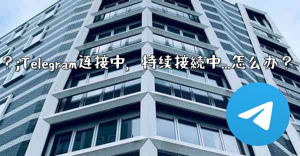 Telegram を開いたときに「接続中...」と表示され続ける場合はどうすればよいですか?;Telegram连接中,持续接続中...怎么办?