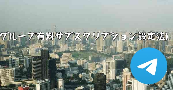 Telegram チャネルまたはグループの有料サブスクリプションを設定するにはどうすればよいですか？(Telegramチャネル-グループ有料サブスクリプション設定法)