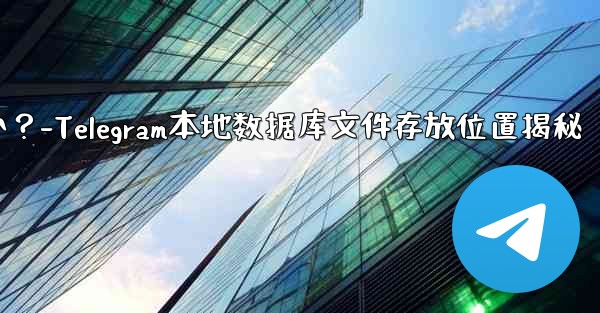 Telegram のローカル データベース ファイルはどこにありますか？-Telegram本地数据库文件存放位置揭秘