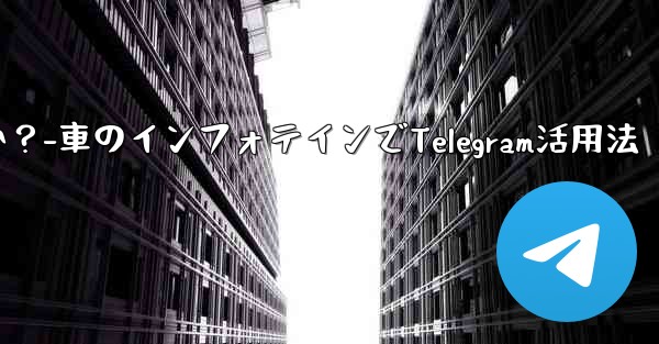 車のインフォテインメント システムで Telegram を使用するにはどうすればよいですか?-車のインフォテインでTelegram活用法