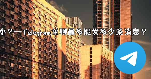 1 つのチャットに何件の Telegram メッセージを固定できますか?—Telegram单聊最多能发多少条消息?