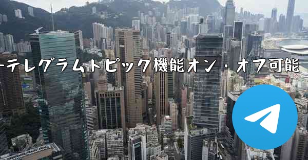 テレグラムトピック機能をオンにした後、オフにすることはできますか?—テレグラムトピック機能オン・オフ可能