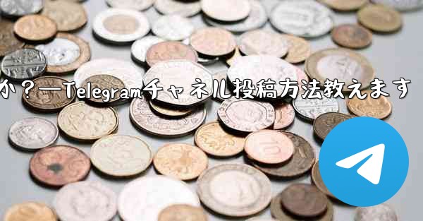 Telegram チャネルにメッセージを投稿するにはどうすればよいですか？—Telegramチャネル投稿方法教えます