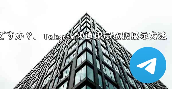 Telegram チャネルの加入者数増加データを表示するにはどうすればよいですか?、Telegram频道增员数据展示方法