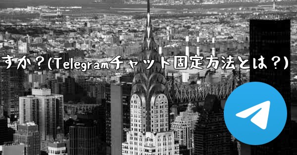 Telegram でチャットを固定するにはどうすればよいですか？(Telegramチャット固定方法とは？)