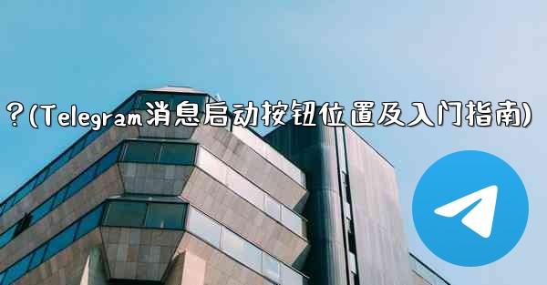 Telegram の「メッセージングの開始」ボタンはどこにありますか？始め方は？(Telegram消息启动按钮位置及入门指南)