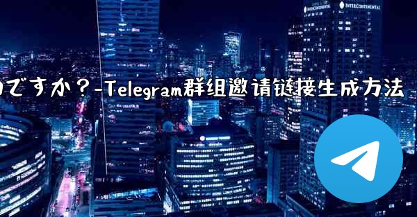 Telegram グループの招待リンクを生成するにはどうすればよいですか?-Telegram群组邀请链接生成方法