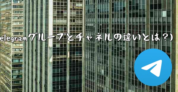 Telegram グループとチャネルの違いは何ですか？(Telegramグループとチャネルの違いとは？)