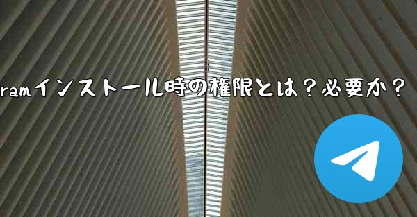 Telegram のインストール中にどのような権限を付与する必要がありますか？これらの権限は必要ですか？_Telegramインストール時の権限とは？必要か？