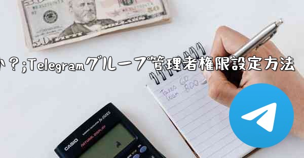 Telegram グループで管理者権限を設定するにはどうすればよいですか？;Telegramグループ管理者権限設定方法