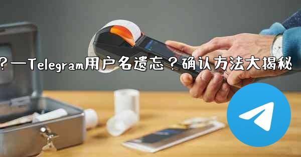 Telegram のユーザー名を忘れてしまいました。どこで確認できますか？—Telegram用户名遗忘？确认方法大揭秘