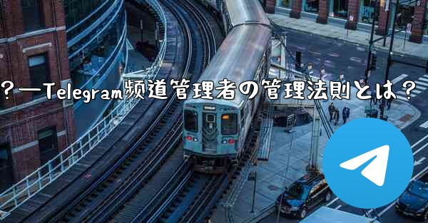 Telegram チャネルの管理者を管理するにはどうすればよいですか？—Telegram频道管理者の管理法則とは？