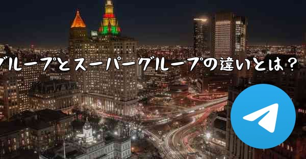Telegram グループとスーパーグループの違いは何ですか?_Telegramグループとスーパーグループの違いとは?