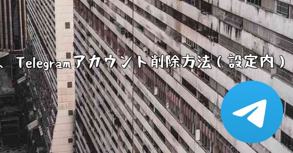 Telegram でアカウントを削除するにはどうすればよいですか？ (設定内)、Telegramアカウント削除方法（設定内）