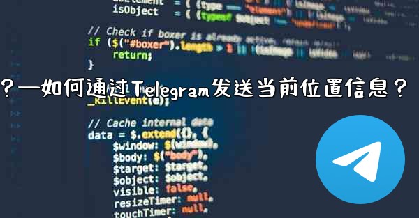 自分の現在の位置情報を Telegram に送信するにはどうすればよいですか？—如何通过Telegram发送当前位置信息？