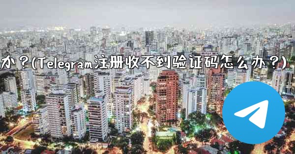 Telegram に登録するときに認証コードを受信できない場合はどうすればよいですか？(Telegram注册收不到验证码怎么办？)