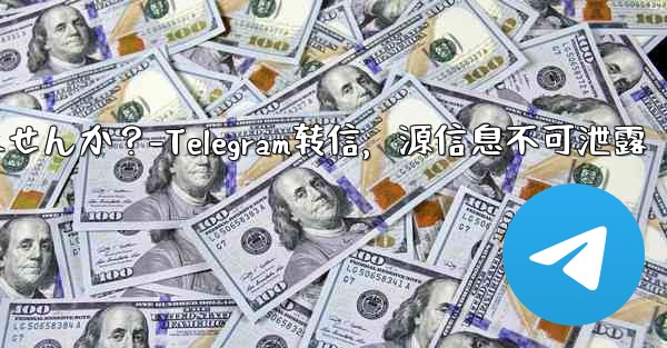 Telegram でメッセージを転送する場合、元のソースを含めることはできませんか？-Telegram转信，源信息不可泄露