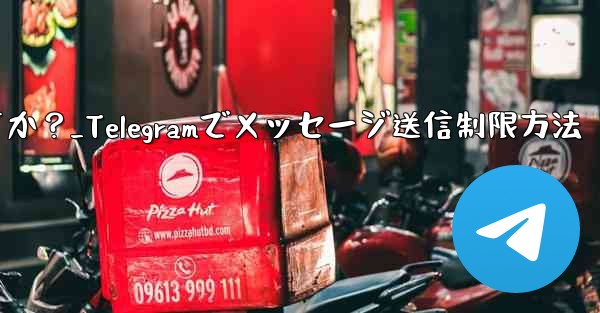 Telegram で誰かが私にメッセージを送信するのをブロックせずに制限するにはどうすればよいですか？_Telegramでメッセージ送信制限方法