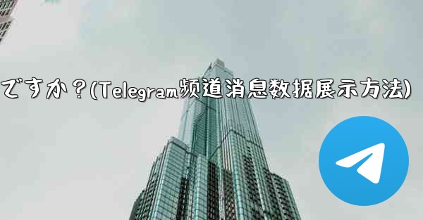 Telegram チャネル内のメッセージの詳細データ (リーチ、インタラクション) を表示するにはどうすればよいですか?(Telegram频道消息数据展示方法)