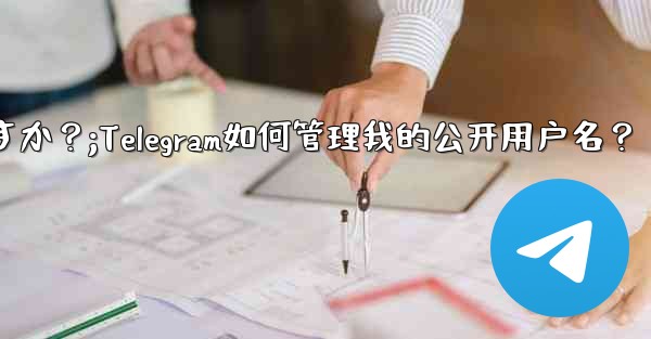 Telegram は私のパブリック ユーザー名をどのように管理しますか？;Telegram如何管理我的公开用户名？