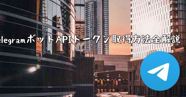 Telegram でボットの API トークンを取得するにはどうすればよいですか？—TelegramボットAPIトークン取得方法全解説