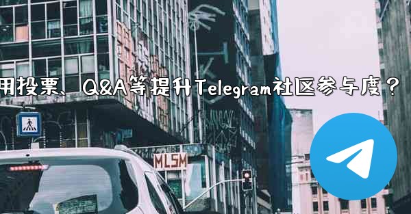 Telegram コミュニティへの参加を増やすために投票、Q&A、その他の機能を使用するにはどうすればよいですか?,如何利用投票、Q&A等提升Telegram社区参与度?