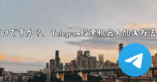 「Telegram Voting Bot」をグループに追加するにはどうすればよいですか？、Telegram投票机器人加入方法