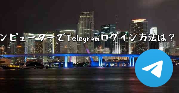 コンピューターで Telegram にログインするにはどうすればよいですか?,コンピューターでTelegramログイン方法は?