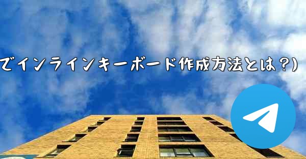 Telegram でインライン キーボード (InlineKeyboardMarkup) を作成するにはどうすればよいですか？(Telegramでインラインキーボード作成方法とは？)